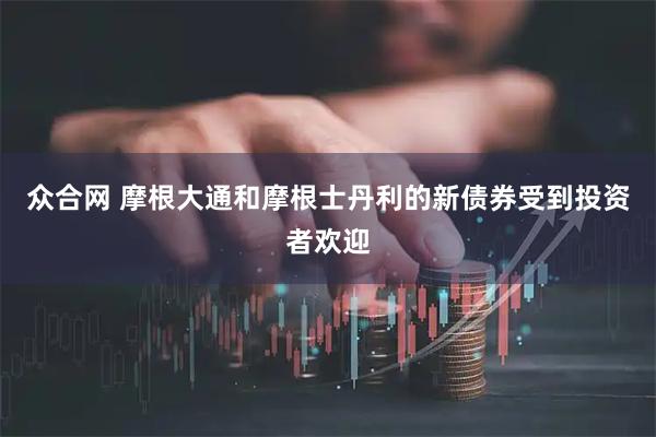 众合网 摩根大通和摩根士丹利的新债券受到投资者欢迎
