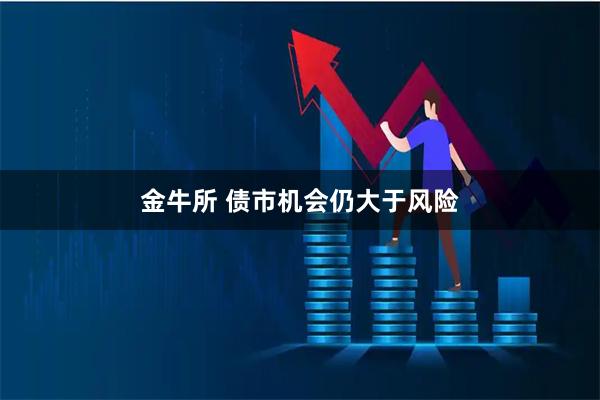 金牛所 债市机会仍大于风险