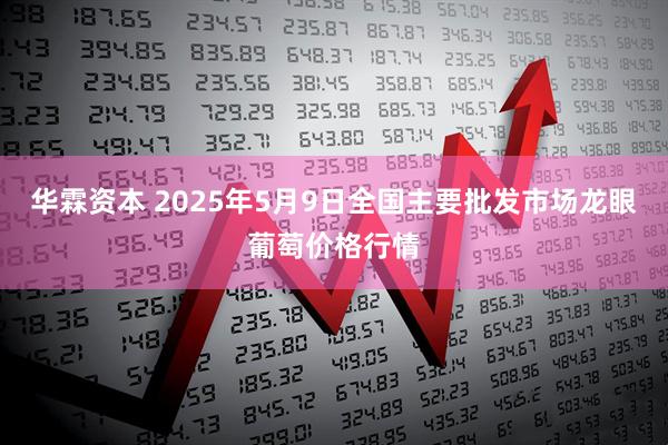 华霖资本 2025年5月9日全国主要批发市场龙眼葡萄价格行情