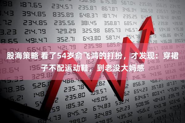 股海策略 看了54岁俞飞鸿的打扮，才发现：穿裙子不配运动鞋，到老没大妈感