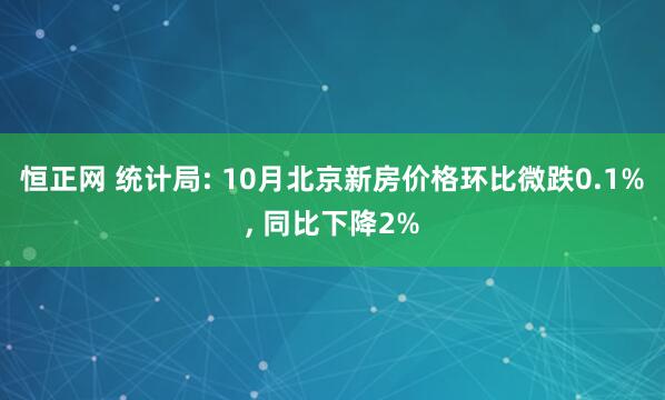 恒正网 统计局: 10月北京新房价格环比微跌0.1%, 同比下降2%