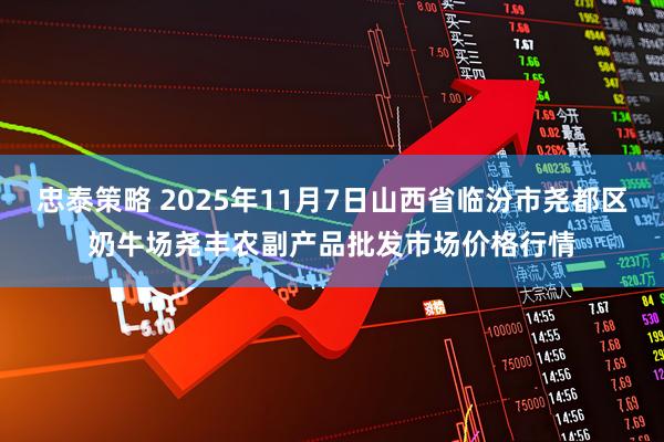 忠泰策略 2025年11月7日山西省临汾市尧都区奶牛场尧丰农副产品批发市场价格行情