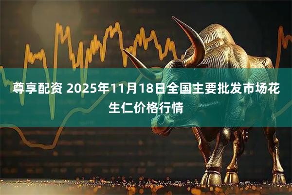 尊享配资 2025年11月18日全国主要批发市场花生仁价格行情