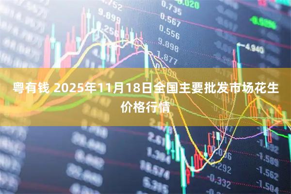 粤有钱 2025年11月18日全国主要批发市场花生价格行情