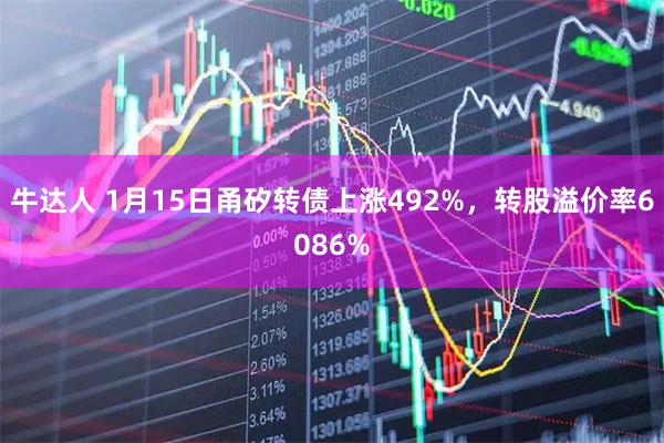 牛达人 1月15日甬矽转债上涨492%，转股溢价率6086%