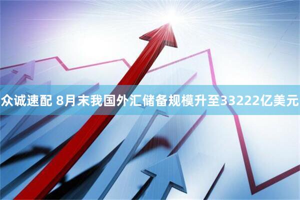 众诚速配 8月末我国外汇储备规模升至33222亿美元