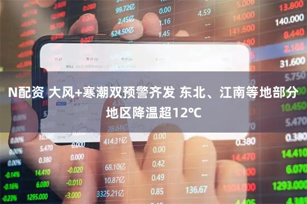 N配资 大风+寒潮双预警齐发 东北、江南等地部分地区降温超12℃